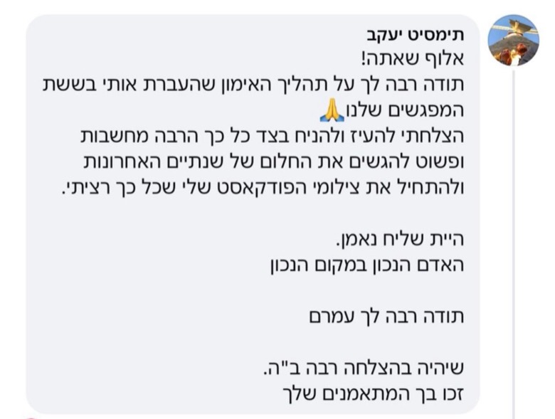 המלצה מיעקב: 'אלוף שאתה! תודה רבה על תהליך האימון שהעברת אותי. הצלחתי להעיז ולהגשים את החלום של השנתיים האחרונות. היית שליח נאמן.'